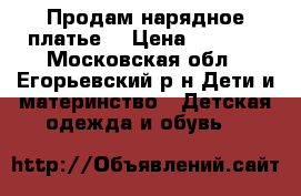 Продам нарядное платье  › Цена ­ 2 500 - Московская обл., Егорьевский р-н Дети и материнство » Детская одежда и обувь   